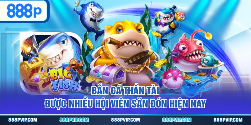 Bắn Cá Thần Tài được nhiều hội viên săn đón hiện nay