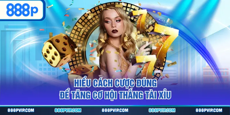 Hiểu cách cược đúng để tăng cơ hội thắng tài xỉu