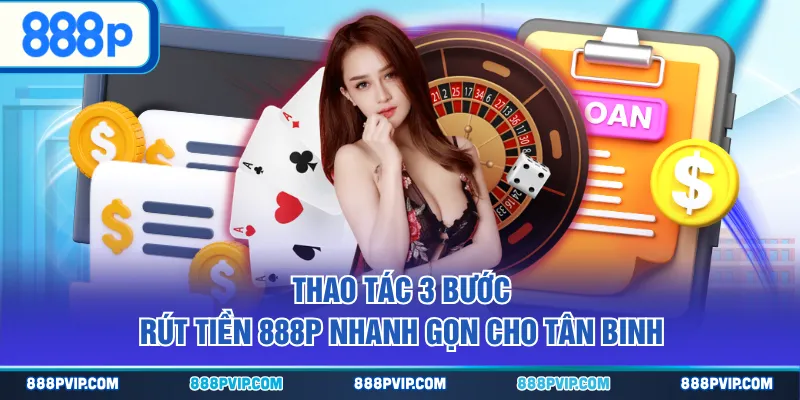 Thao tác 3 bước rút tiền 888P nhanh gọn cho tân binh
